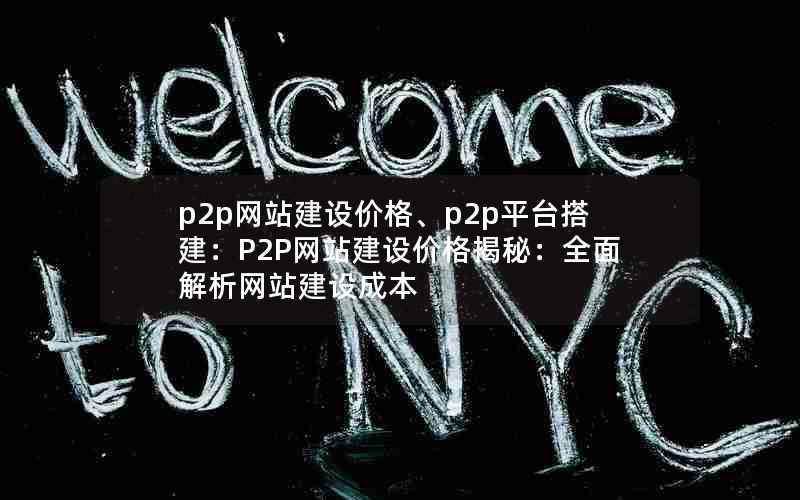 p2p网站建设价格、p2p平台搭建：P2P网站建设价格揭秘：全面解析网站建设成本