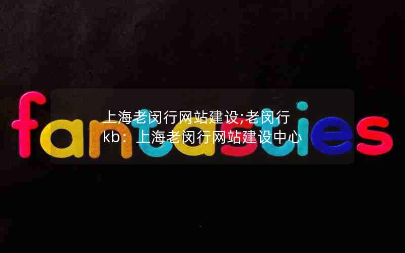 上海老闵行网站建设;老闵行 kb：上海老闵行网站建设中心