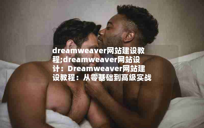 dreamweaver网站建设教程;dreamweaver网站设计：Dreamweaver网站建设教程：从零基础到高级实战