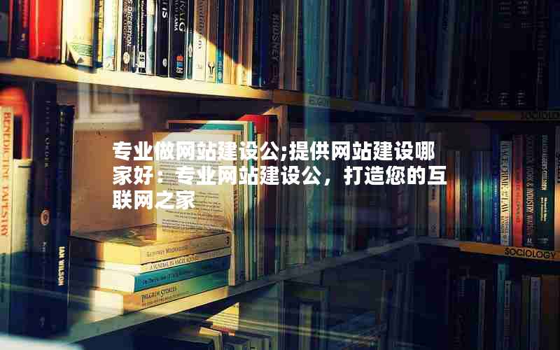 专业做网站建设公;提供网站建设哪家好：专业网站建设公，打造您的互联网之家