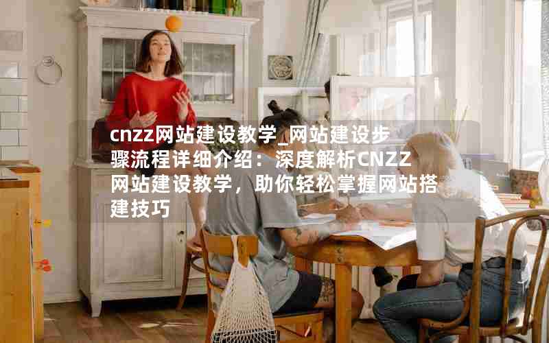 cnzz网站建设教学_网站建设步骤流程详细介绍：深度解析CNZZ网站建设教学，助你轻松掌握网站搭建技巧