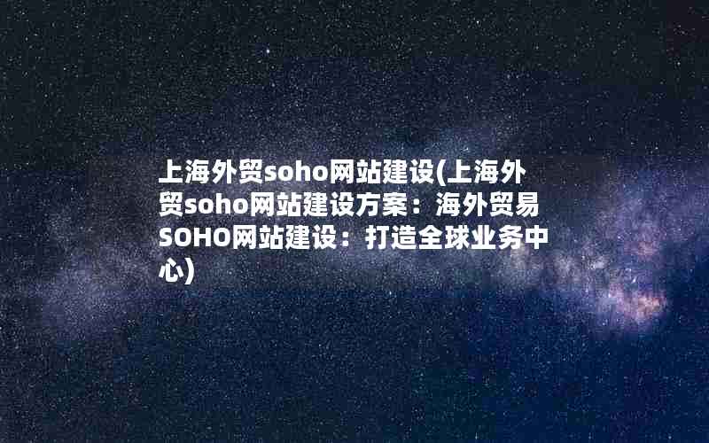 上海外贸soho网站建设(上海外贸soho网站建设方案：海外贸易SOHO网站建设：打造全球业务中心)