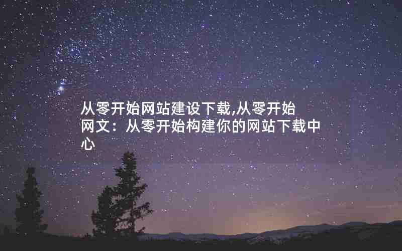 从零开始网站建设下载,从零开始 网文：从零开始构建你的网站下载中心