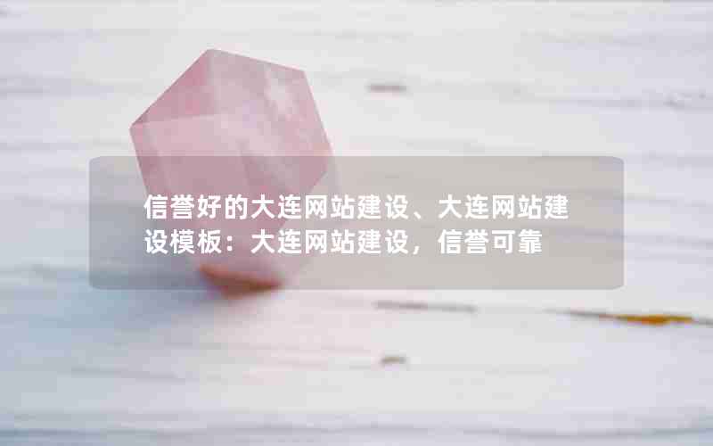 信誉好的大连网站建设、大连网站建设模板：大连网站建设，信誉可靠