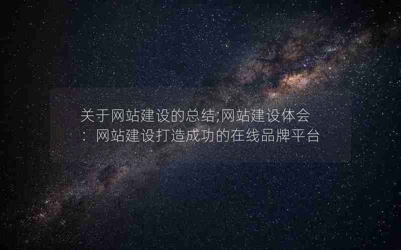 关于网站建设的总结;网站建设体会：网站建设打造成功的在线品牌平台