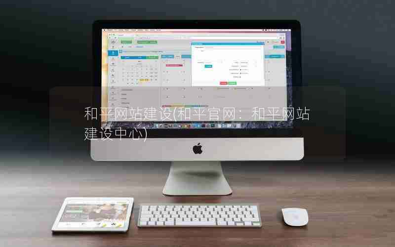 和平网站建设(和平官网：和平网站建设中心)