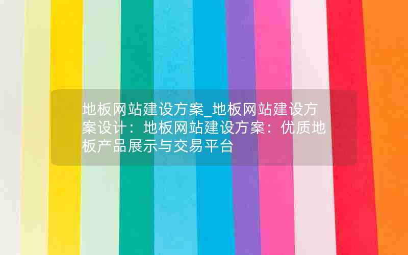 地板网站建设方案_地板网站建设方案设计：地板网站建设方案：优质地板产品展示与交易平台