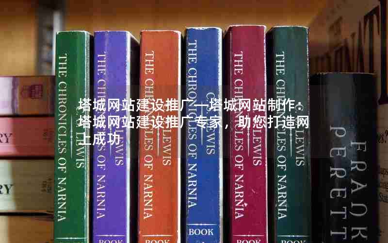 塔城网站建设推广—塔城网站制作：塔城网站建设推广专家，助您打造网上成功