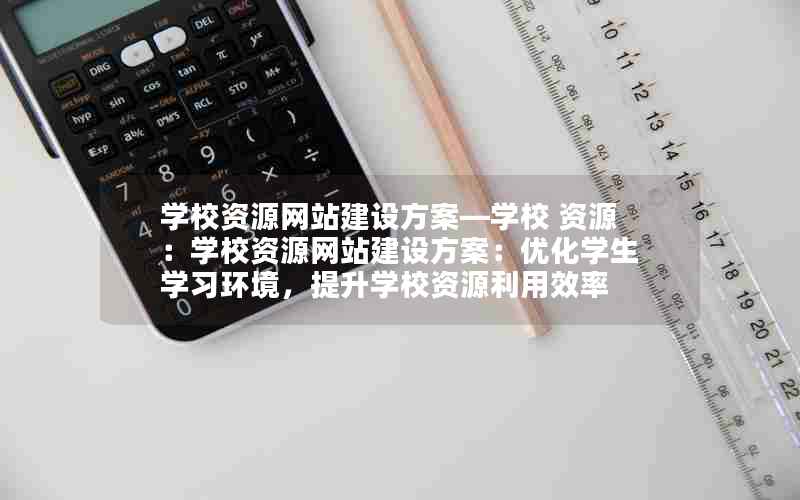 学校资源网站建设方案—学校 资源：学校资源网站建设方案：优化学生学习环境，提升学校资源利用效率