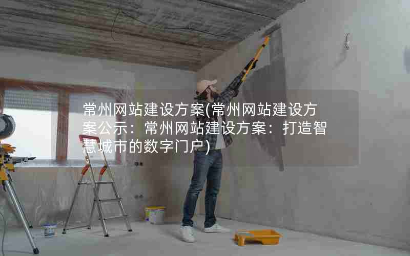 常州网站建设方案(常州网站建设方案公示：常州网站建设方案：打造智慧城市的数字门户)