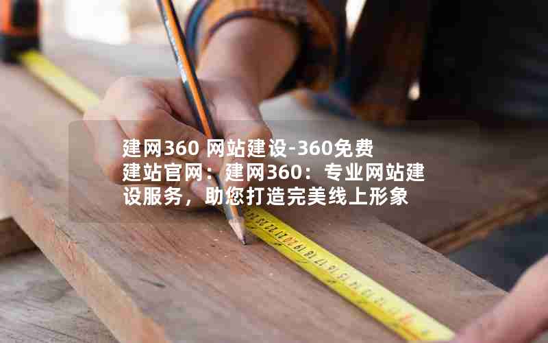 建网360 网站建设-360免费建站官网：建网360：专业网站建设服务，助您打造完美线上形象