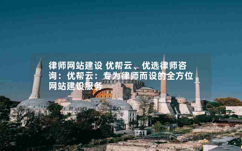 律师网站建设 优帮云、优选律师咨询：优帮云：专为律师而设的全方位网站建设服务