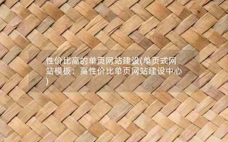 性价比高的单页网站建设(单页式网站模板：高性价比单页网站建设中心)