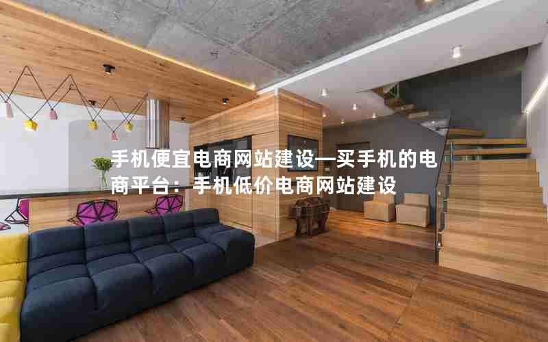 手机便宜电商网站建设—买手机的电商平台：手机低价电商网站建设