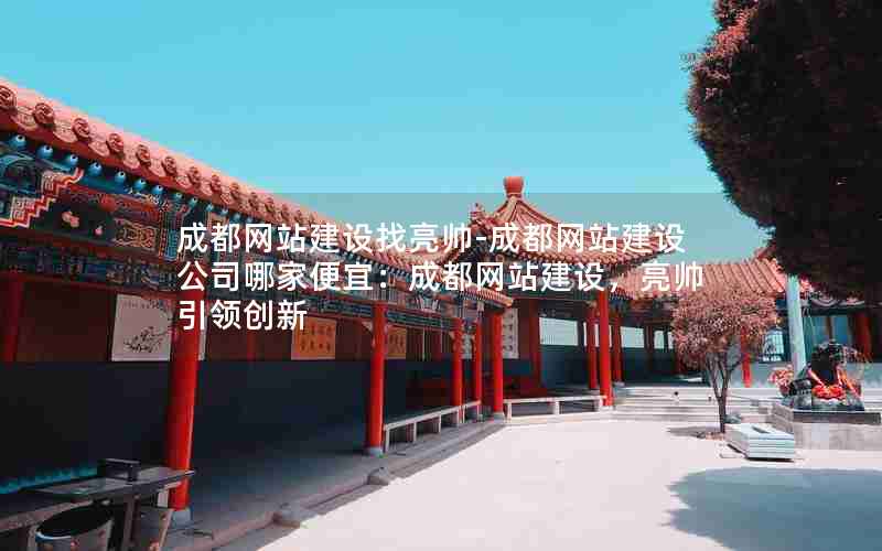 成都网站建设找亮帅-成都网站建设公司哪家便宜：成都网站建设，亮帅引领创新