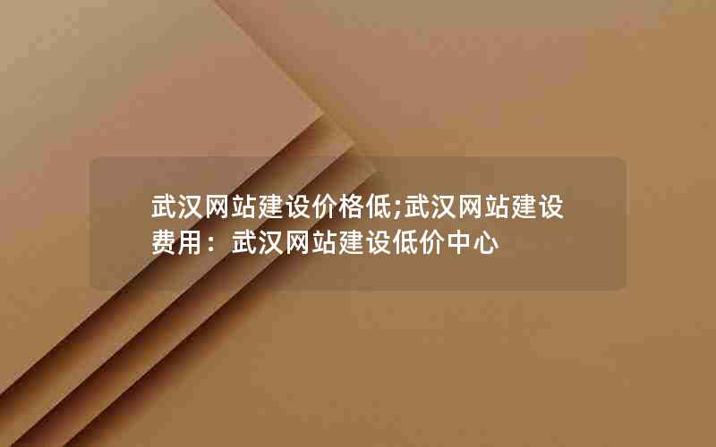 武汉网站建设价格低;武汉网站建设费用：武汉网站建设低价中心