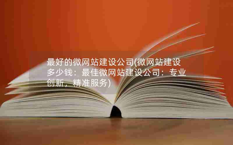 最好的微网站建设公司(微网站建设多少钱：最佳微网站建设公司：专业创新，精准服务)