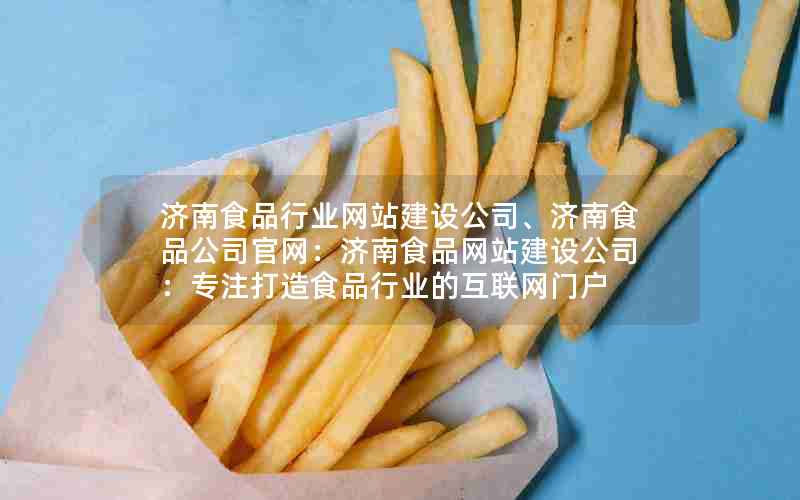 济南食品行业网站建设公司、济南食品公司官网：济南食品网站建设公司：专注打造食品行业的互联网门户