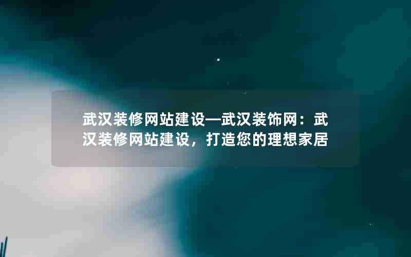 武汉装修网站建设—武汉装饰网：武汉装修网站建设，打造您的理想家居