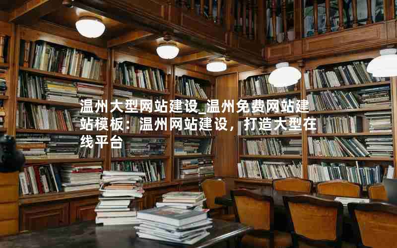 温州大型网站建设_温州免费网站建站模板：温州网站建设，打造大型在线平台