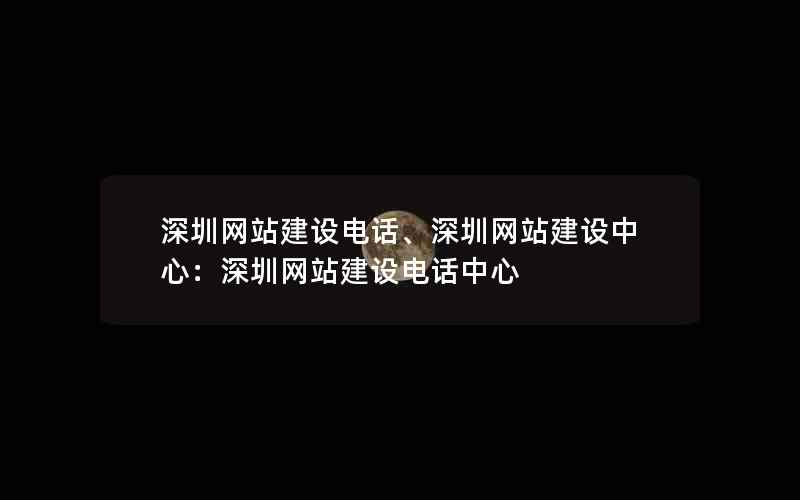 深圳网站建设电话、深圳网站建设中心：深圳网站建设电话中心