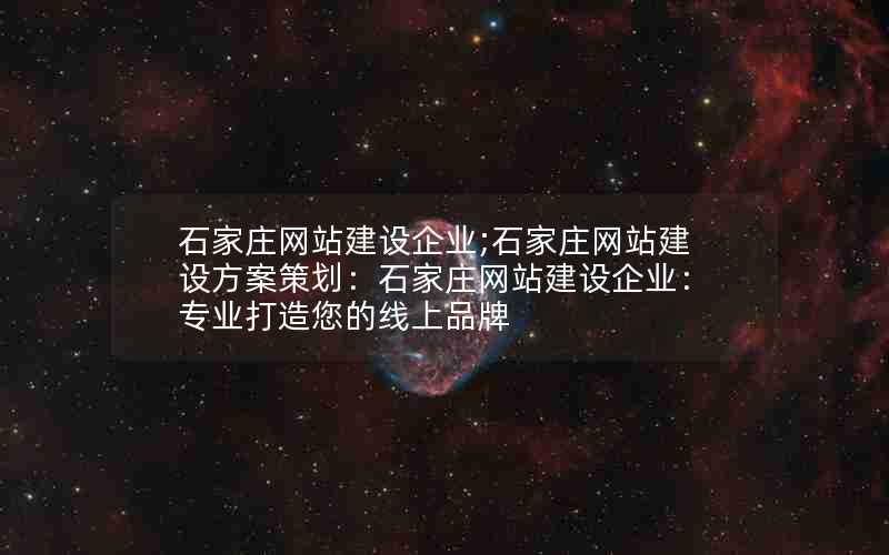 石家庄网站建设企业;石家庄网站建设方案策划：石家庄网站建设企业：专业打造您的线上品牌