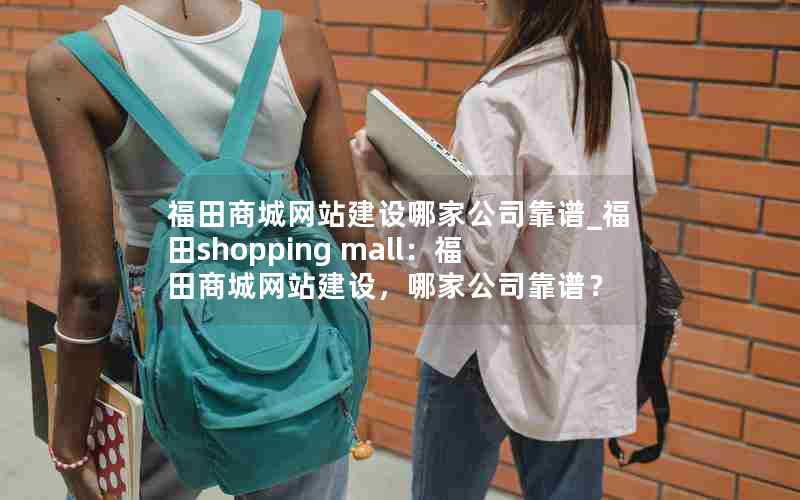 福田商城网站建设哪家公司靠谱_福田shopping mall：福田商城网站建设，哪家公司靠谱？