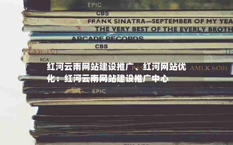 红河云南网站建设推广、红河网站优化：红河云南网站建设推广中心