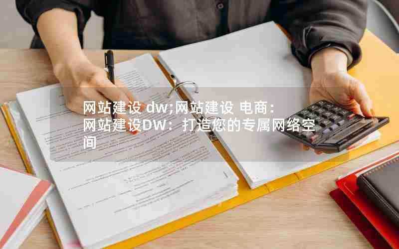 网站建设 dw;网站建设 电商：网站建设DW：打造您的专属网络空间