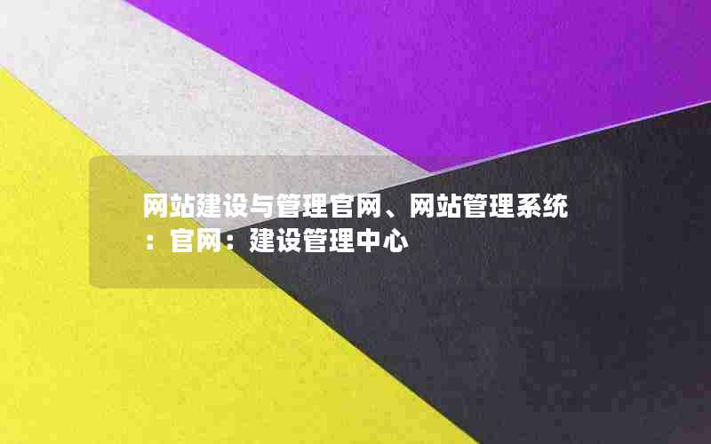 网站建设与管理官网、网站管理系统：官网：建设管理中心