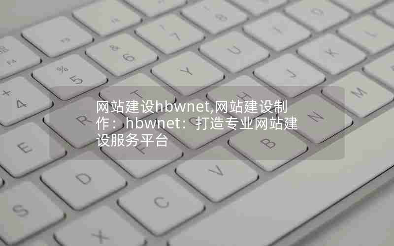 网站建设hbwnet,网站建设制作：hbwnet：打造专业网站建设服务平台