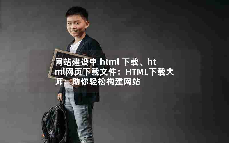 网站建设中 html 下载、html网页下载文件：HTML下载大师：助你轻松构建网站