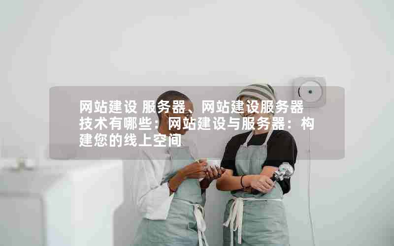 网站建设 服务器、网站建设服务器技术有哪些：网站建设与服务器：构建您的线上空间