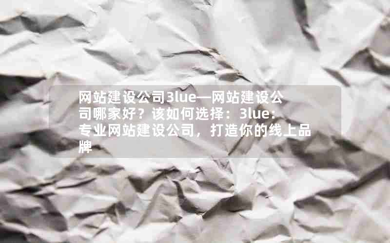 网站建设公司3lue—网站建设公司哪家好？该如何选择：3lue：专业网站建设公司，打造你的线上品牌