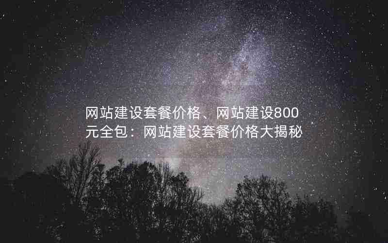 网站建设套餐价格、网站建设800元全包：网站建设套餐价格大揭秘