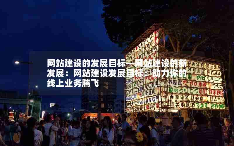 网站建设的发展目标—网站建设的新发展：网站建设发展目标：助力你的线上业务腾飞