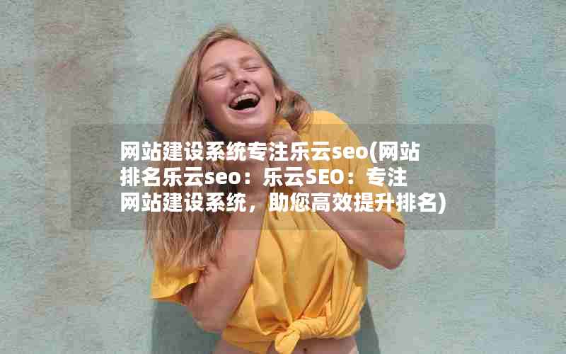 网站建设系统专注乐云seo(网站排名乐云seo：乐云SEO：专注网站建设系统，助您高效提升排名)