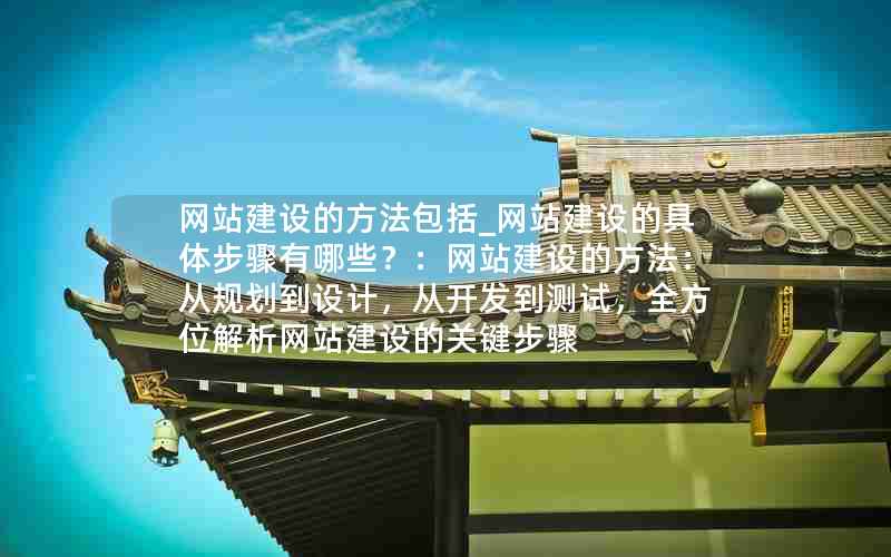 网站建设的方法包括_网站建设的具体步骤有哪些？：网站建设的方法：从规划到设计，从开发到测试，全方位解析网站建设的关键步骤