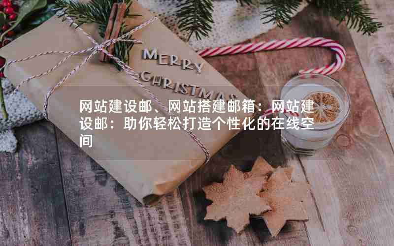 网站建设邮、网站搭建邮箱：网站建设邮：助你轻松打造个性化的在线空间