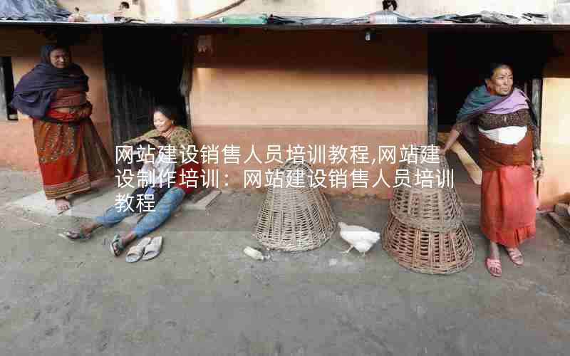 网站建设销售人员培训教程,网站建设制作培训：网站建设销售人员培训教程