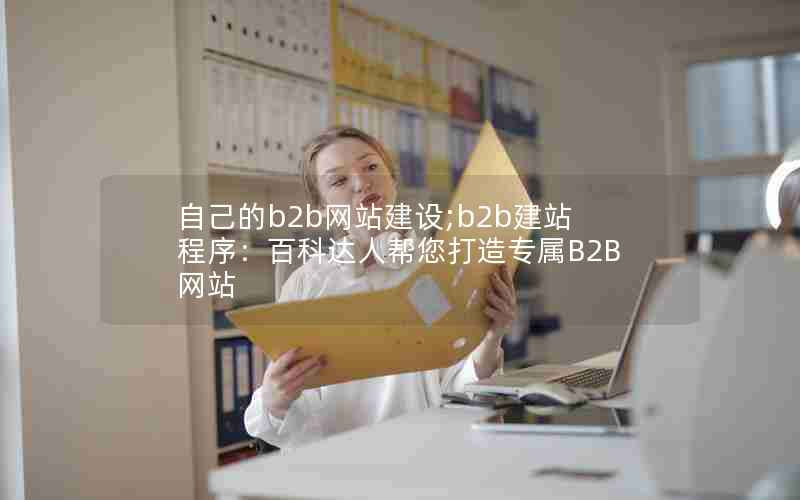 自己的b2b网站建设;b2b建站程序：百科达人帮您打造专属B2B网站