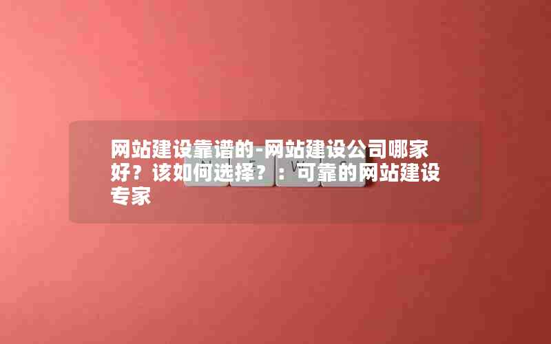 网站建设靠谱的-网站建设公司哪家好？该如何选择？：可靠的网站建设专家