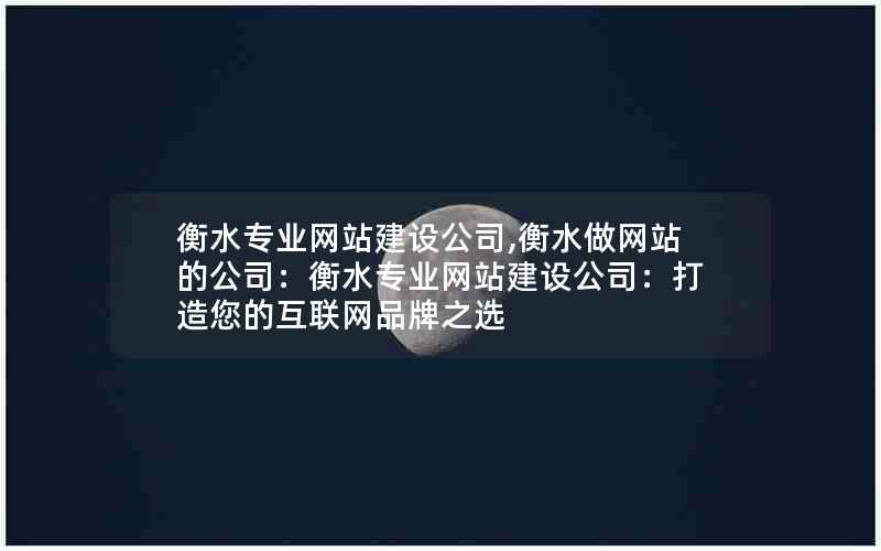 衡水专业网站建设公司,衡水做网站的公司：衡水专业网站建设公司：打造您的互联网品牌之选