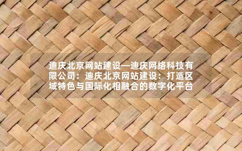 迪庆北京网站建设—迪庆网络科技有限公司：迪庆北京网站建设：打造区域特色与国际化相融合的数字化平台