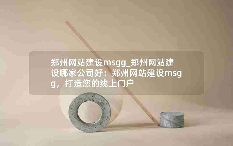 郑州网站建设msgg_郑州网站建设哪家公司好：郑州网站建设msgg，打造您的线上门户