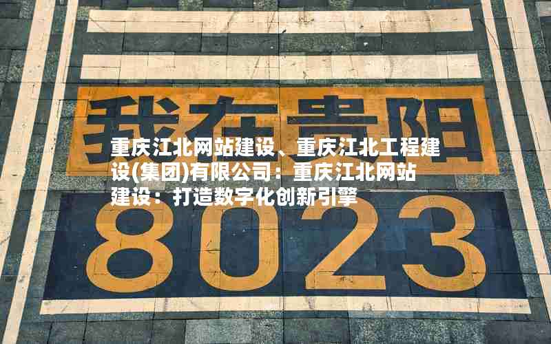 重庆江北网站建设、重庆江北工程建设(集团)有限公司：重庆江北网站建设：打造数字化创新引擎