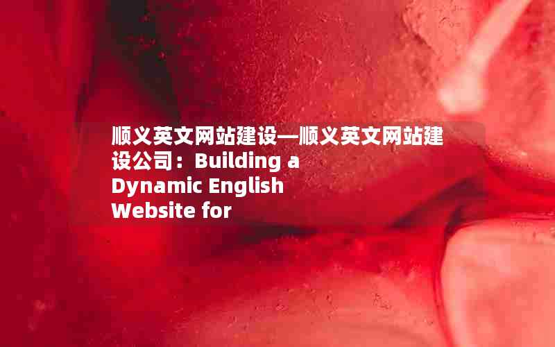 顺义英文网站建设—顺义英文网站建设公司：Building a Dynamic English Website for Shunyi