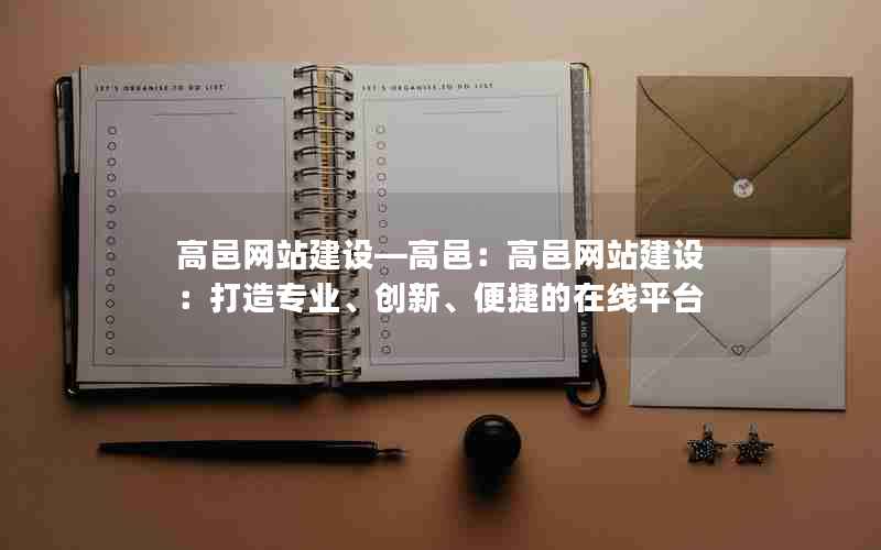 高邑网站建设—高邑：高邑网站建设：打造专业、创新、便捷的在线平台