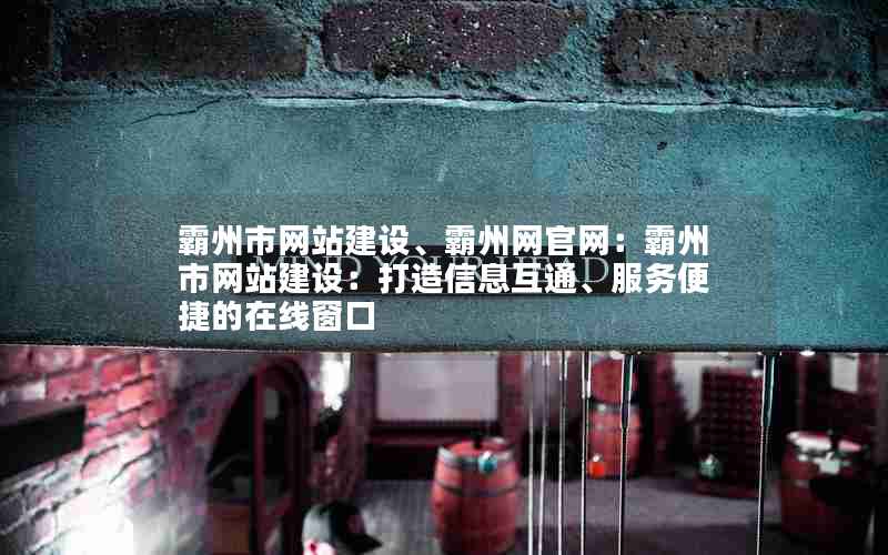 霸州市网站建设、霸州网官网：霸州市网站建设：打造信息互通、服务便捷的在线窗口