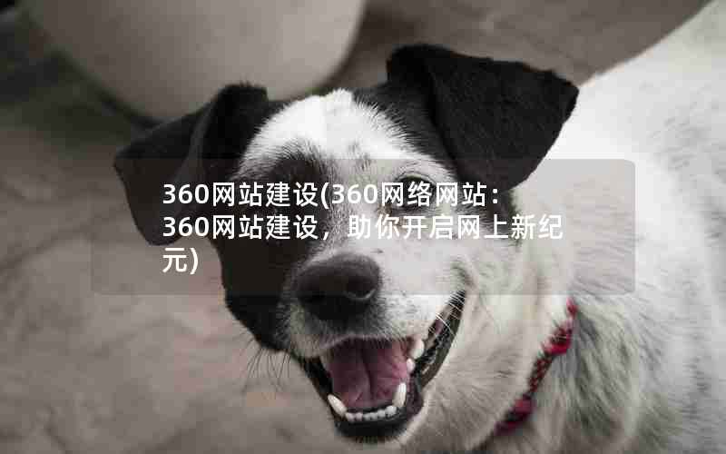 360网站建设(360网络网站：360网站建设，助你开启网上新纪元)